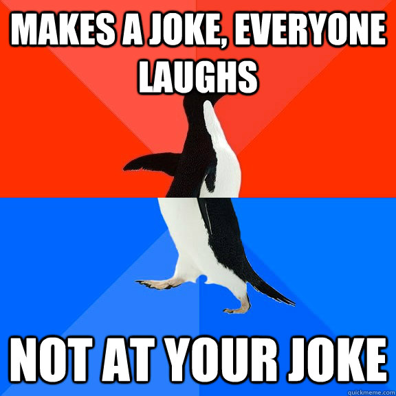 makes a joke everyone laughs not at your joke - Socially Awesome Awkward Penguin