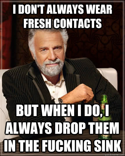 i dont always wear fresh contacts but when i do i always d - The Most Interesting Man In The World