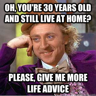 oh youre 30 years old and still live at home please give - Creepy Wonka