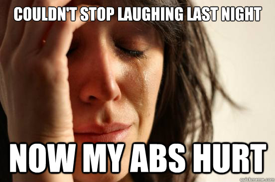 couldnt stop laughing last night now my abs hurt - First World Problems