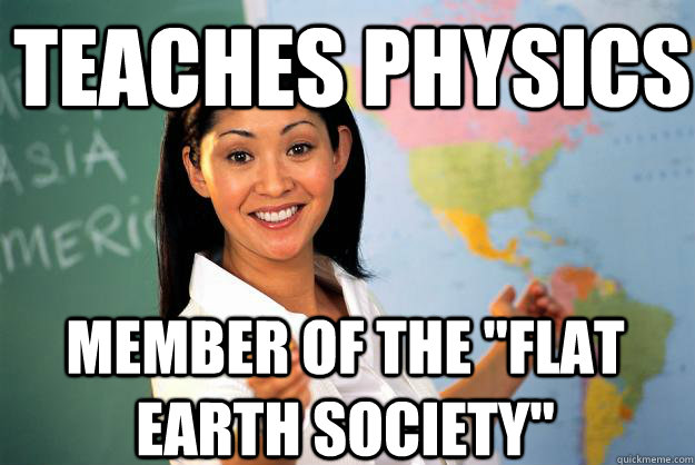 teaches physics member of the flat earth society - Unhelpful High School Teacher