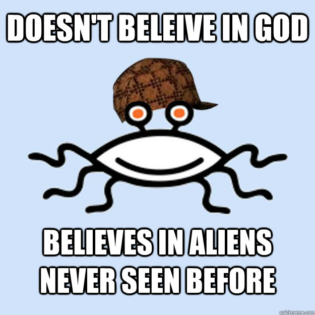 doesnt beleive in god believes in aliens never seen before - Scumbag rAtheism