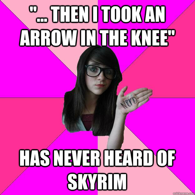 then i took an arrow in the knee has never heard of sk - Idiot Nerd Girl