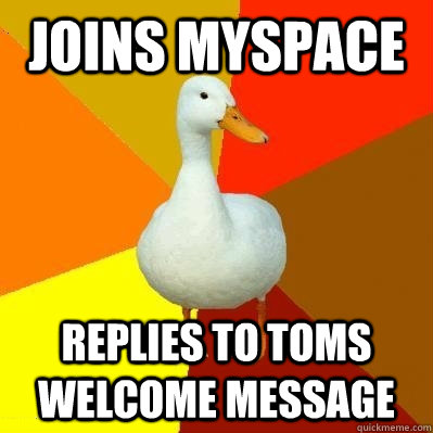 joins myspace replies to toms welcome message - Tech Impaired Duck