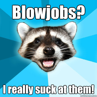 blowjobs i really suck at them - Lame Pun Coon