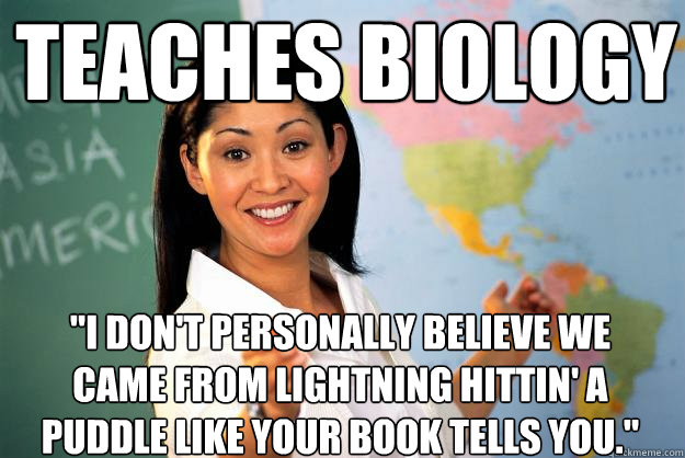 teaches biology i dont personally believe we came from lig - Unhelpful High School Teacher
