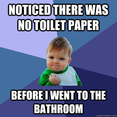noticed there was no toilet paper before i went to the bathr - Success Kid