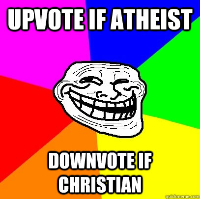 upvote if atheist downvote if christian - Troll Face