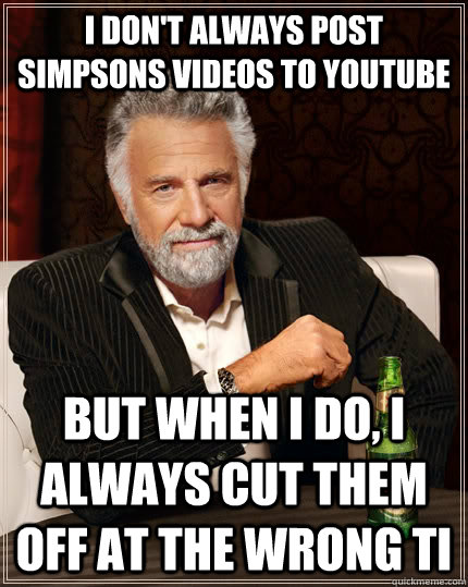 i dont always post simpsons videos to youtube but when i do - The Most Interesting Man In The World