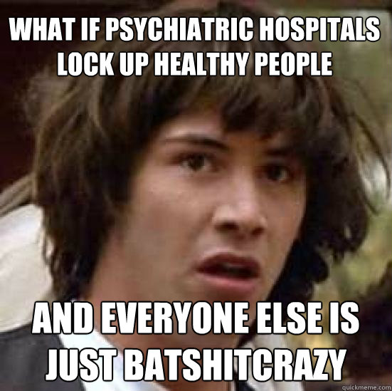 what if psychiatric hospitals lock up healthy people and eve - conspiracy keanu