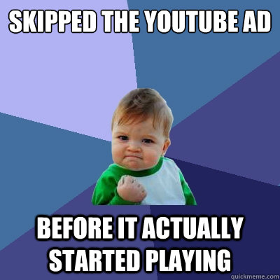skipped the youtube ad before it actually started playing - Success Kid