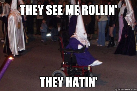 they see me rollin they hatin - KKKripple