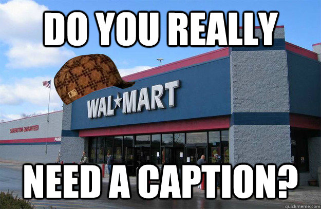 do you really need a caption - scumbag walmart