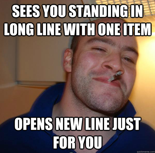 sees you standing in long line with one item opens new line - Good Guy Greg
