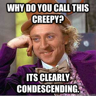 why do you call this creepy its clearly condescending - Creepy Wonka