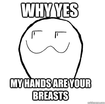 why yes my hands are your breasts - Why Yes Guy