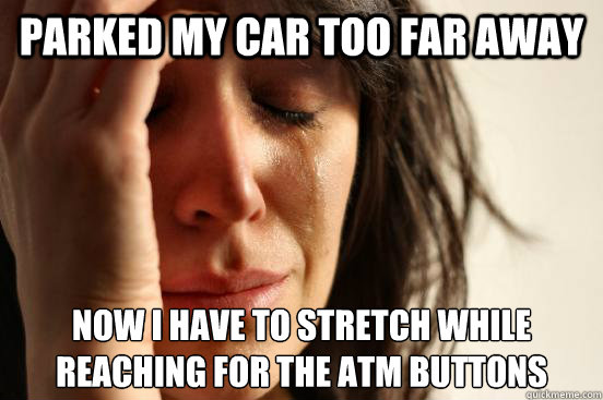 parked my car too far away now i have to stretch while reach - First World Problems