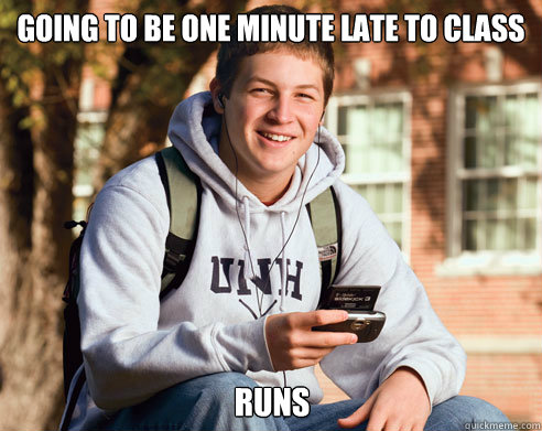 going to be one minute late to class runs - College Freshman