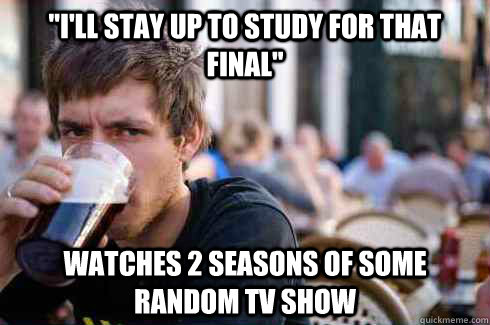 ill stay up to study for that final watches 2 seasons of - Lazy College Senior