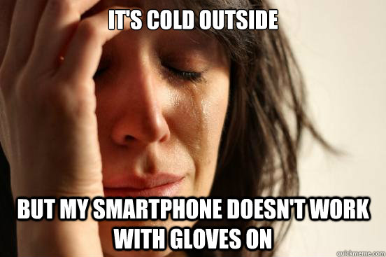 its cold outside but my smartphone doesnt work with gloves - First World Problems