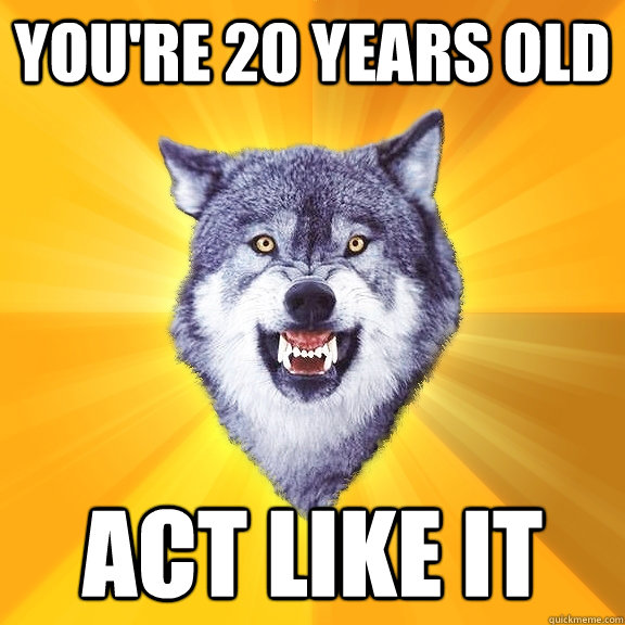 youre 20 years old act like it - Courage Wolf