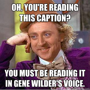 oh youre reading this caption you must be reading it in g - Creepy Wonka