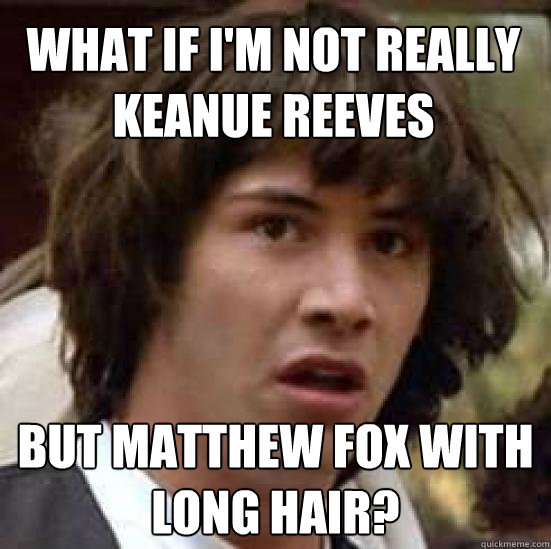 what if im not really keanue reeves but matthew fox with lo - conspiracy keanu