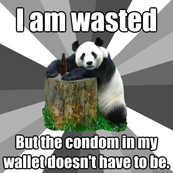 i am wasted but the condom in my wallet doesnt have to be - Pickup-Line Panda