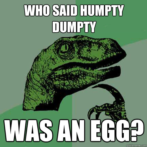 Who said humpty dumpty was an egg? - Philosoraptor - quickmeme