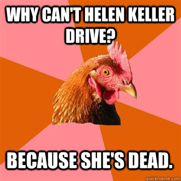 why cant helen keller drive because shes dead - Anti-Joke Chicken