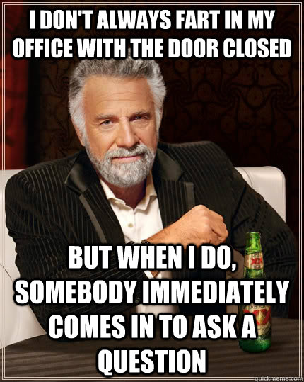 i dont always fart in my office with the door closed but wh - The Most Interesting Man In The World