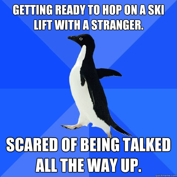 getting ready to hop on a ski lift with a stranger scared o - Socially Awkward Penguin