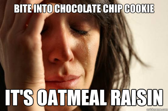 bite into chocolate chip cookie its oatmeal raisin - First World Problems