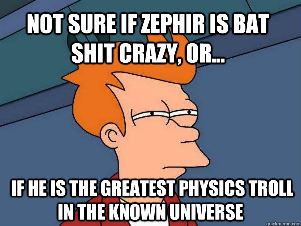 not sure if zephir is bat shit crazy or if he is the gr - Futurama Fry