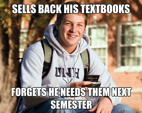 sells back his textbooks forgets he needs them next semester - College Freshman
