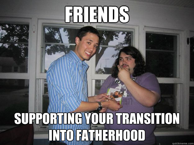 friends supporting your transition into fatherhood - Friends