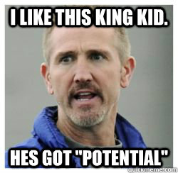 i like this king kid hes got potential - Terrible Football Coach