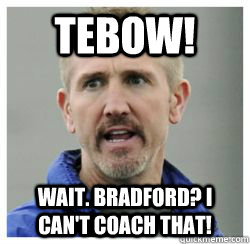 tebow wait bradford i cant coach that - Terrible Football Coach