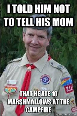 i told him not to tell his mom that he ate 10 marshmallows a - Harmless Scout Leader