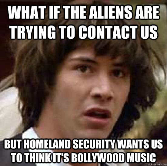 what if the aliens are trying to contact us but homeland sec - Conspiracy Keanu