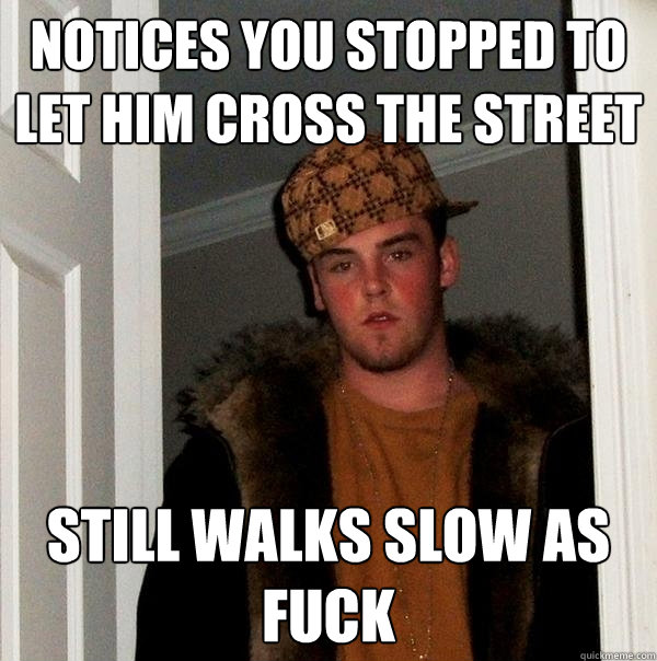 notices you stopped to let him cross the street still walks - Scumbag Steve