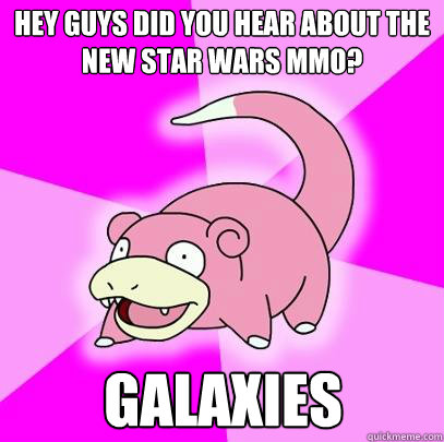 hey guys did you hear about the new star wars mmo galaxies - Slowpoke
