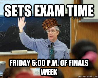 sets exam time friday 600 pm of finals week - Scumbag Professor