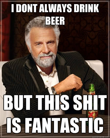 i dont always drink beer but this shit is fantastic - The Most Interesting Man In The World