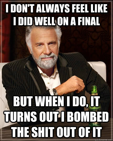 i dont always feel like i did well on a final but when i do - The Most Interesting Man In The World
