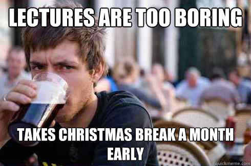 lectures are too boring takes christmas break a month early - Lazy College Senior
