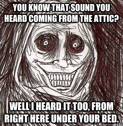you know that sound you heard coming from the attic well i - Horrifying Houseguest