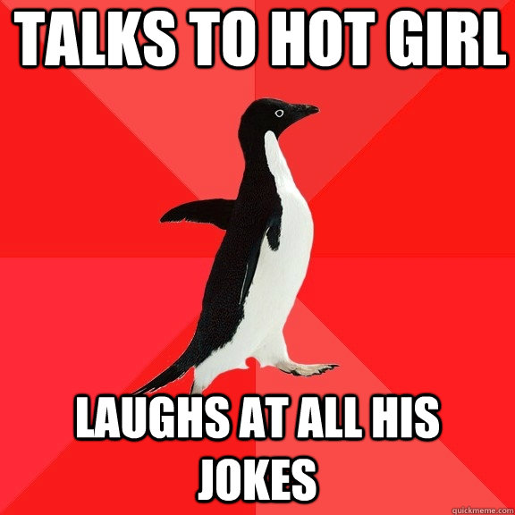 talks to hot girl laughs at all his jokes - Socially Awesome Penguin