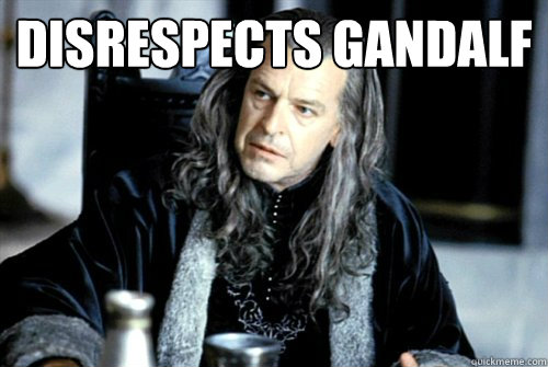 disrespects gandalf - scumbag denethor