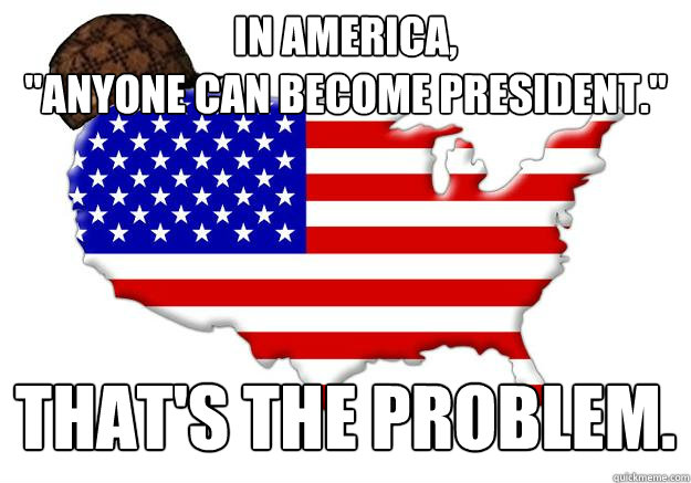 in america anyone can become president thats the probl - Scumbag america